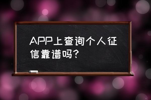 在手机上查询征信可靠吗 APP上查询个人征信靠谱吗？