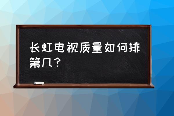 长虹电视质量怎么样呀 长虹电视质量如何排第几？