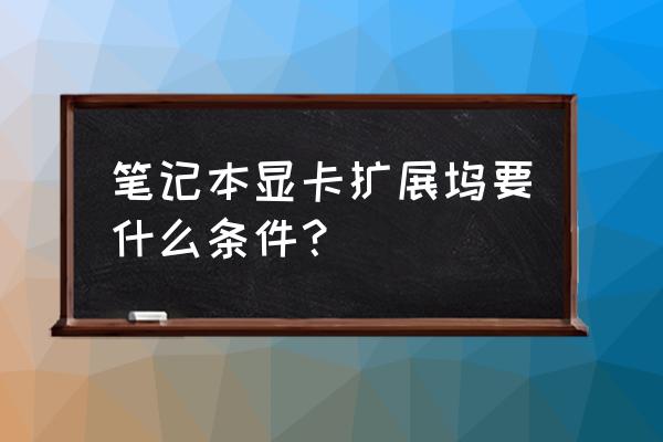 笔记本的外置显卡扩展坞怎么用 笔记本显卡扩展坞要什么条件？