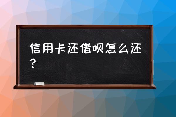 信用卡还借呗要手续费吗 信用卡还借呗怎么还？