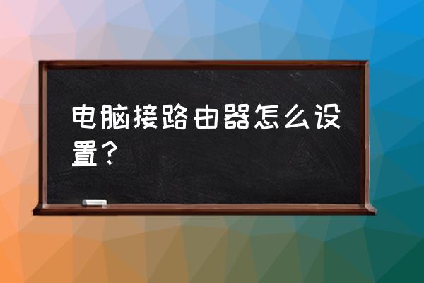 路由器加一台电脑怎么设置 电脑接路由器怎么设置？