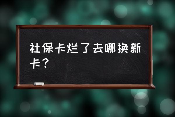 社保卡损坏在哪里补办 社保卡烂了去哪换新卡？