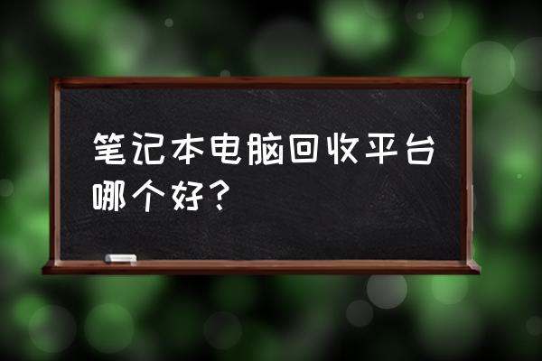 苏州哪有回收笔记本电脑的 笔记本电脑回收平台哪个好？