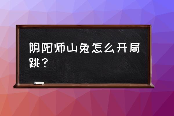 阴阳师四山兔尬舞需要多少速度 阴阳师山兔怎么开局跳？