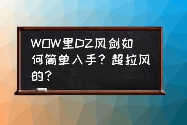 魔兽世界狂徒贼风剑怎么得 WOW里DZ风剑如何简单入手？超拉风的？