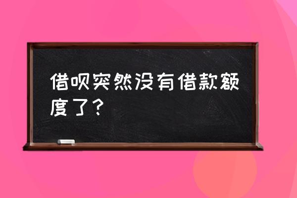 借呗为啥突然没额度了 借呗突然没有借款额度了？