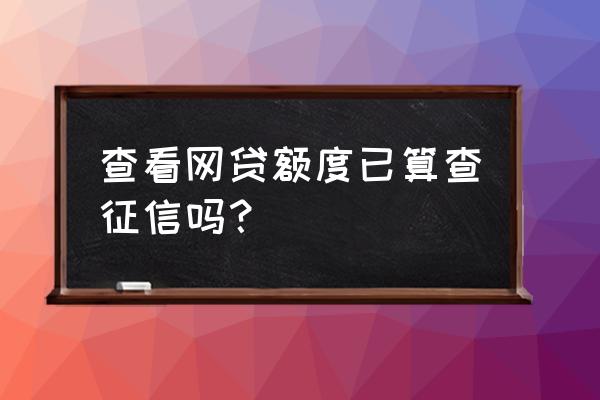 征信能查出网贷的额度吗 查看网贷额度已算查征信吗？