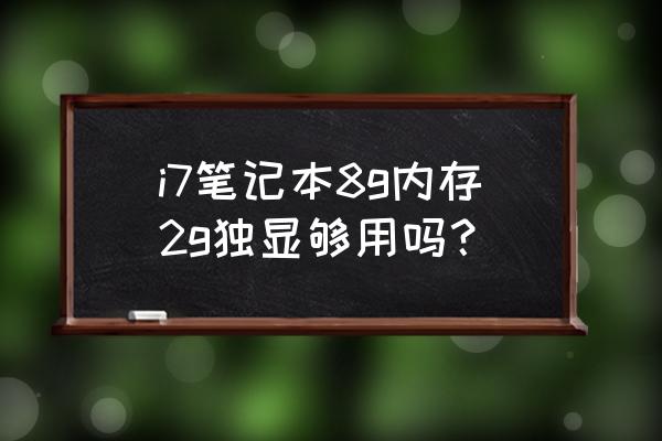 i7笔记本运行内存8g够用吗 i7笔记本8g内存2g独显够用吗？