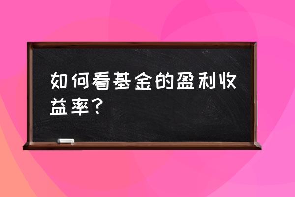 如何查基金的盈利收益率 如何看基金的盈利收益率？