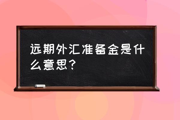 银行外汇准备金怎么查 远期外汇准备金是什么意思？