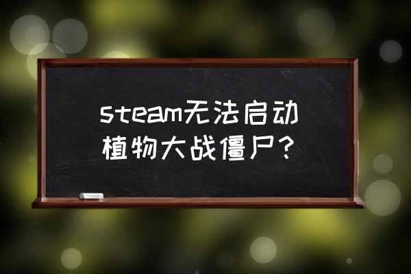 steam植物大战僵尸打不开吗 steam无法启动植物大战僵尸？