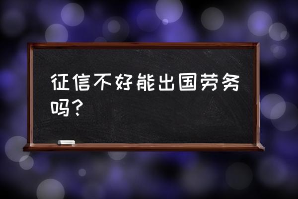 网贷逾期可以去柬埔寨工作吗 征信不好能出国劳务吗？