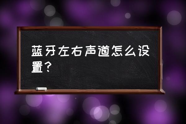 怎样调整三星手机耳机的左右声道 蓝牙左右声道怎么设置？