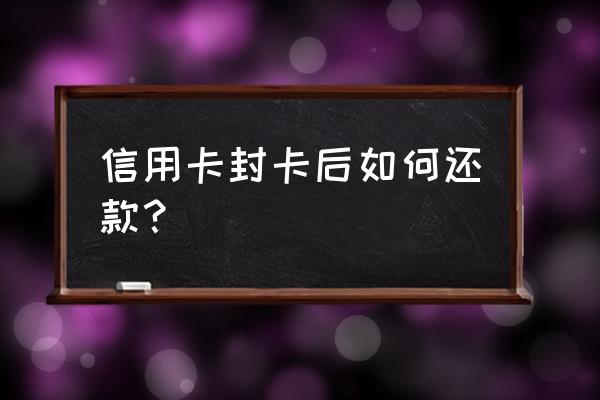 交通信用卡封卡只能一次性还钱吗 信用卡封卡后如何还款？