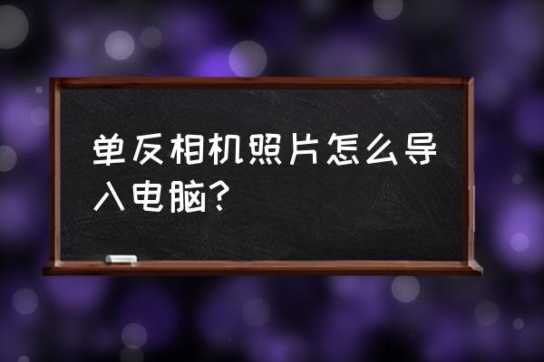 单反相机里的相片怎么传到电脑 单反相机照片怎么导入电脑？