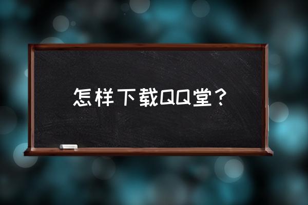 qq堂的声望值怎么弄 怎样下载QQ堂？