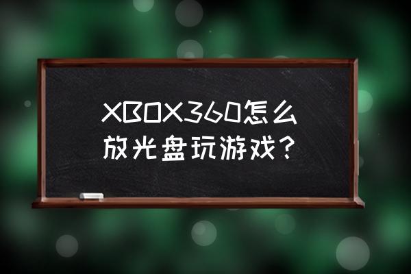 xbox360怎么用光碟玩游戏 XBOX360怎么放光盘玩游戏？