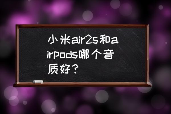 苹果蓝牙耳机和小米耳机哪个好用 小米air2s和airpods哪个音质好？