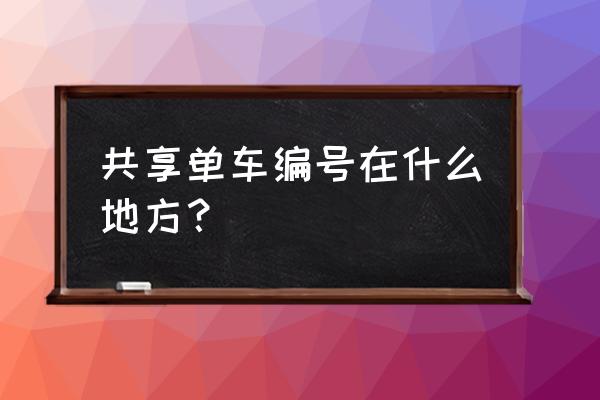 摩拜的单车编号怎么找 共享单车编号在什么地方？