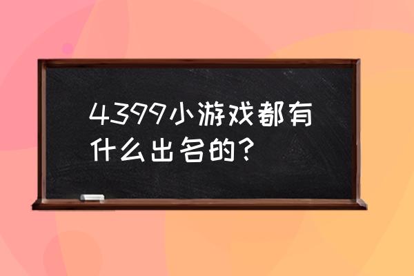 4399小游戏什么游戏好玩 4399小游戏都有什么出名的？