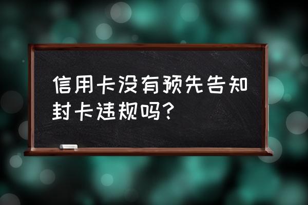 交通银行信用卡封卡前有提示吗 信用卡没有预先告知封卡违规吗？