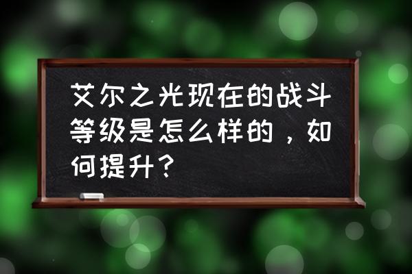 艾尔之光强化到10怎么抢 艾尔之光现在的战斗等级是怎么样的，如何提升？