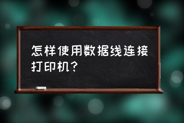 电脑如何用usb线连接打印机 怎样使用数据线连接打印机？