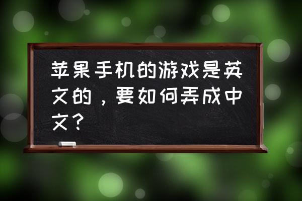 苹果手机青蛙游戏怎么改成中文 苹果手机的游戏是英文的，要如何弄成中文？