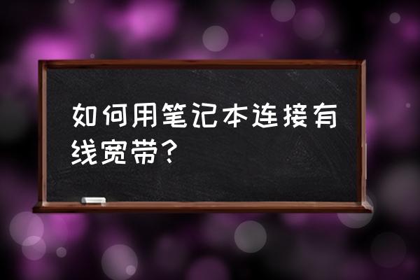 怎样连接笔记本电脑有线网络 如何用笔记本连接有线宽带？