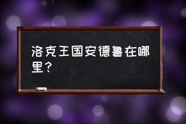 洛克王国星之法阵安德鲁在哪儿 洛克王国安德鲁在哪里？