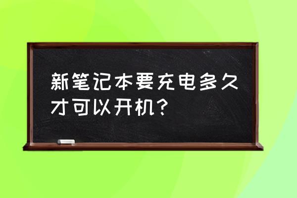 笔记本电脑插电直接开机吗 新笔记本要充电多久才可以开机？