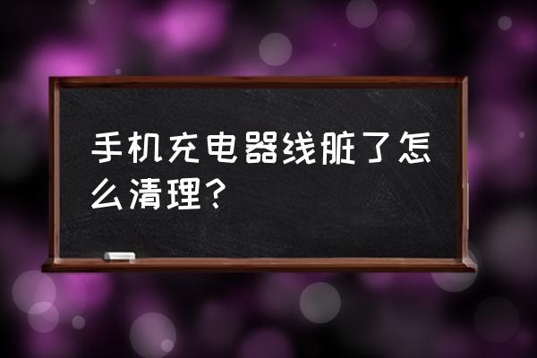 乐视手机怎么清理数据线 手机充电器线脏了怎么清理？