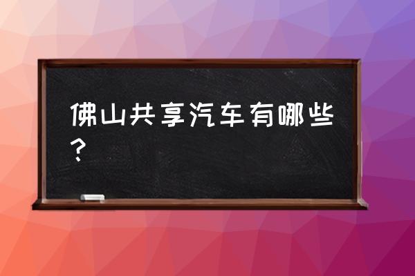 顺德均安有共享汽车吗 佛山共享汽车有哪些？