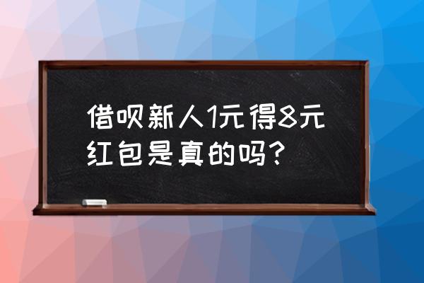 借呗新用户8元红包在哪里领取 借呗新人1元得8元红包是真的吗？