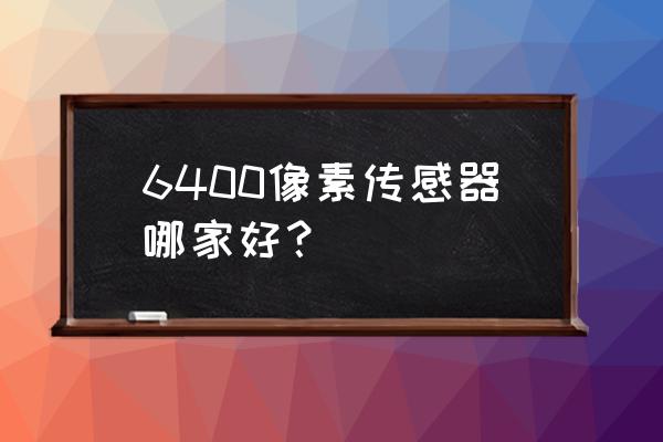 三星6400万像素手机传感器好吗 6400像素传感器哪家好？