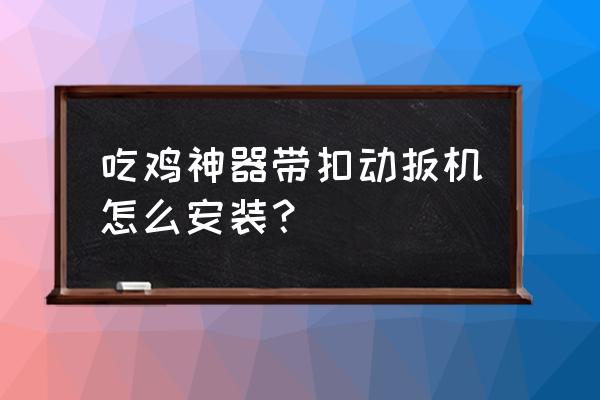 绝地求生.什么装简单吃鸡神器 吃鸡神器带扣动扳机怎么安装？