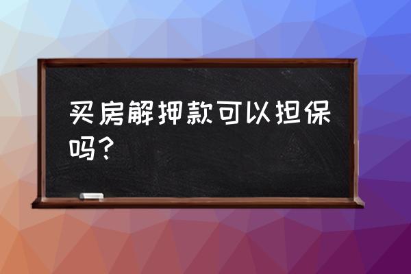 抵押的房屋可以做担保物吗 买房解押款可以担保吗？