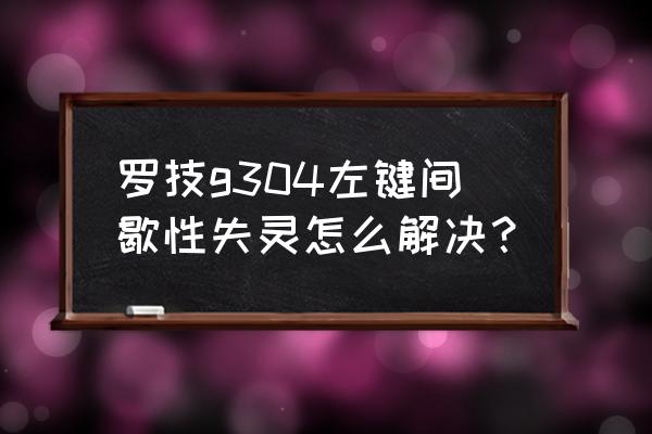 罗技鼠标经常失灵怎么办 罗技g304左键间歇性失灵怎么解决？