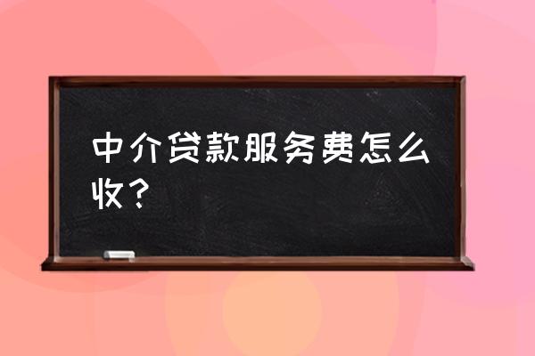 中介办理贷款收取服务费吗 中介贷款服务费怎么收？