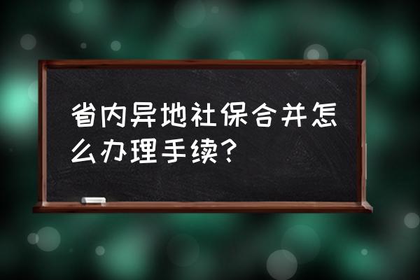 社保可以先开户再合并吗 省内异地社保合并怎么办理手续？