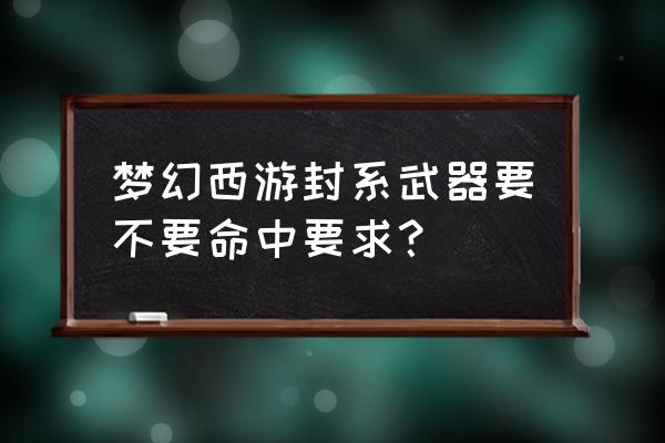 梦幻西游封系武器什么五行好 梦幻西游封系武器要不要命中要求？