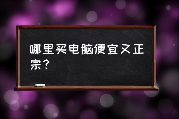 哪里买笔记本电脑比较实惠 哪里买电脑便宜又正宗？