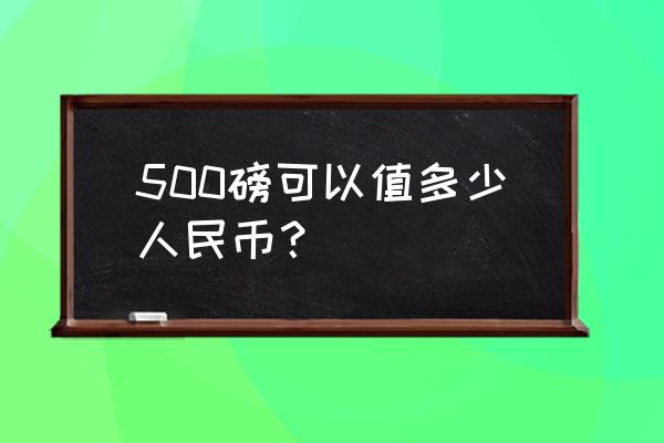 英镑和人民币比例是多少 500磅可以值多少人民币？