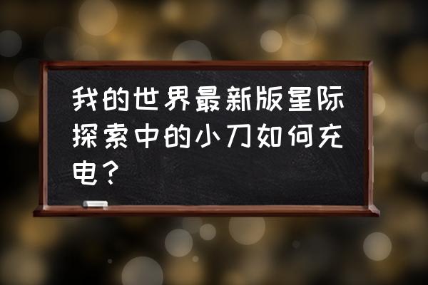 我的世界星际探险发电机怎么用 我的世界最新版星际探索中的小刀如何充电？