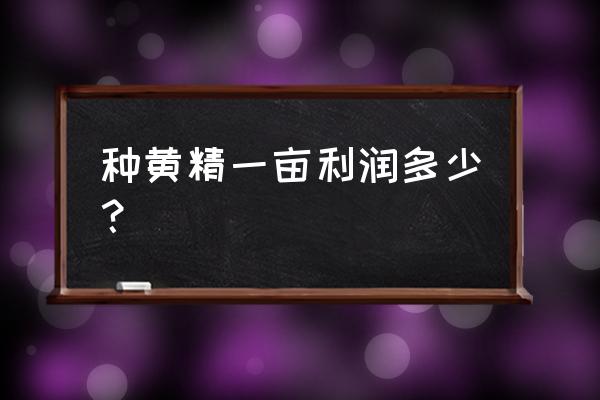 黄精种植亩成本多少钱 种黄精一亩利润多少？