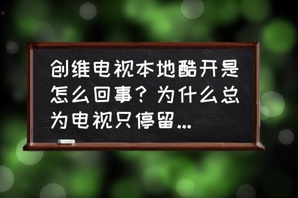 创维电视为什么用酷开系统 创维电视本地酷开是怎么回事？为什么总为电视只停留在酷开的位置？