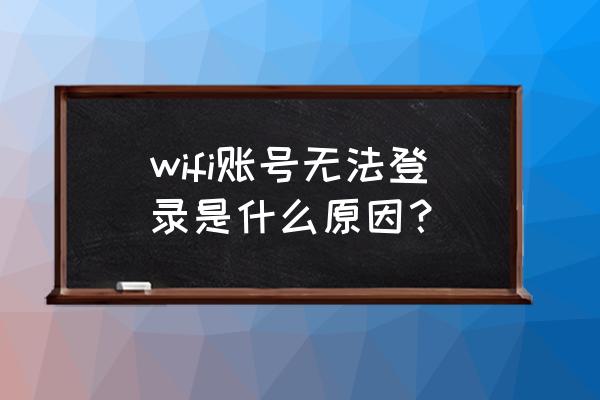 在家里路由器登不上怎么回事 wifi账号无法登录是什么原因？