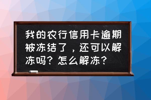 农业信用卡逾期封卡怎么解封 我的农行信用卡逾期被冻结了，还可以解冻吗？怎么解冻？