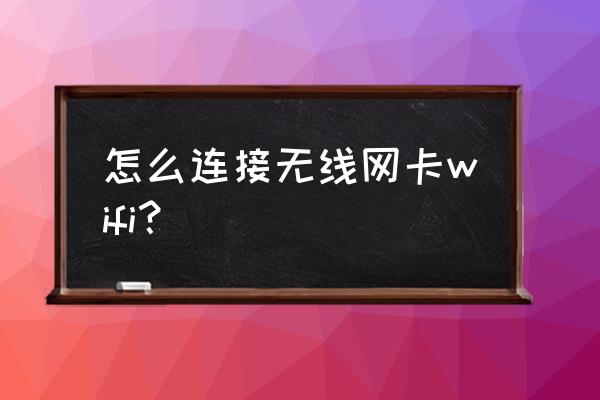 网件无线网卡怎么连接 怎么连接无线网卡wifi？