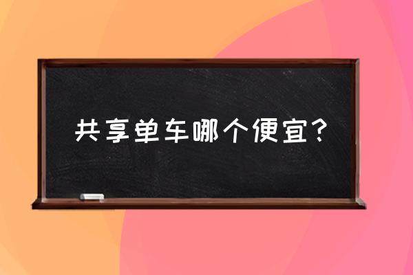 无锡共享单车哪个便宜 共享单车哪个便宜？